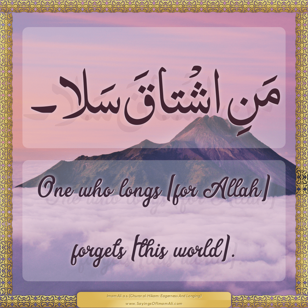 One who longs [for Allah] forgets [this world].